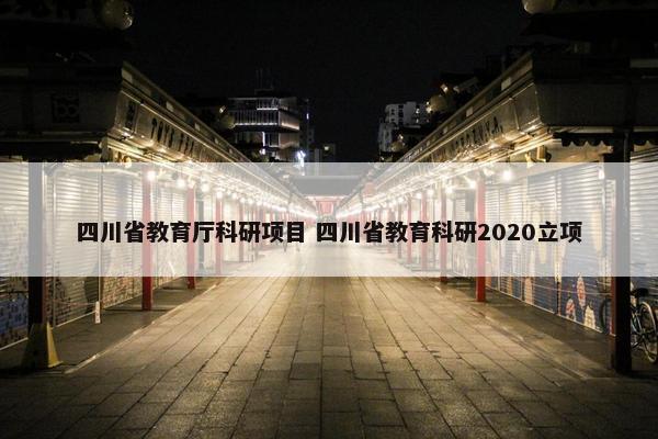 四川省教育厅科研项目 四川省教育科研2020立项