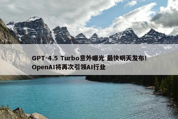 GPT-4.5 Turbo意外曝光 最快明天发布！OpenAI将再次引领AI行业