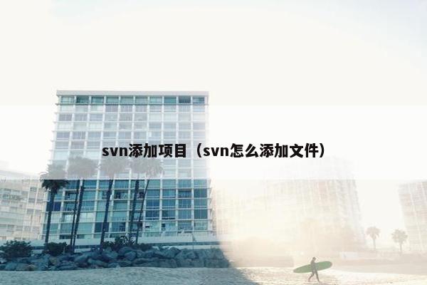 svn添加项目（svn怎么添加文件）