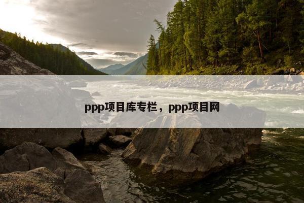 ppp项目库专栏，ppp项目网