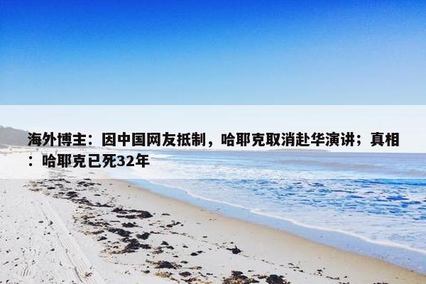 海外博主：因中国网友抵制，哈耶克取消赴华演讲；真相：哈耶克已死32年