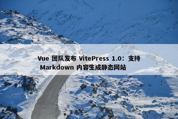 Vue 团队发布 VitePress 1.0：支持 Markdown 内容生成静态网站