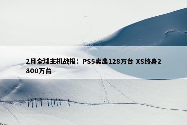 2月全球主机战报：PS5卖出128万台 XS终身2800万台