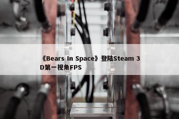 《Bears In Space》登陆Steam 3D第一视角FPS