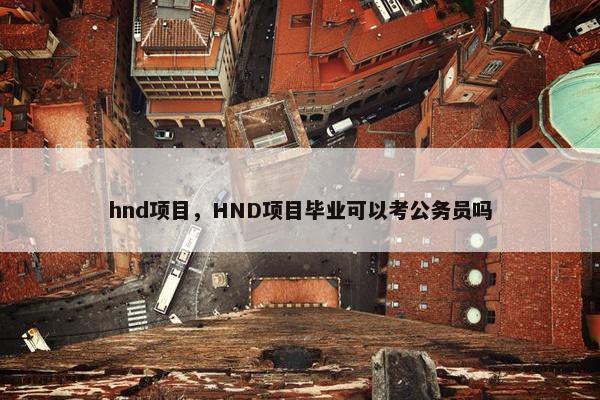 hnd项目，HND项目毕业可以考公务员吗