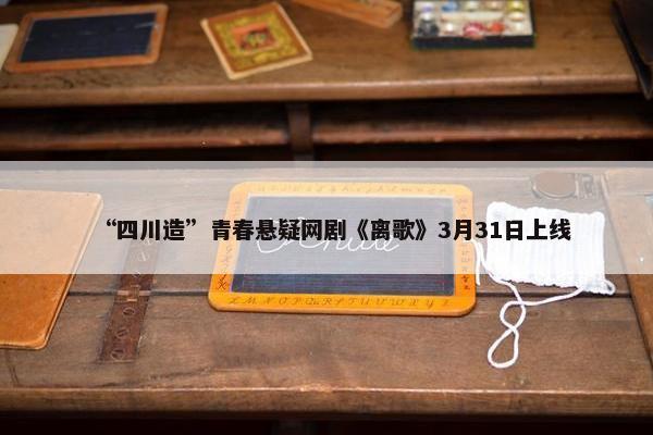 “四川造”青春悬疑网剧《离歌》3月31日上线