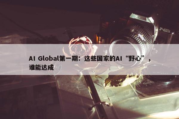 AI Global第一期：这些国家的AI“野心”，谁能达成