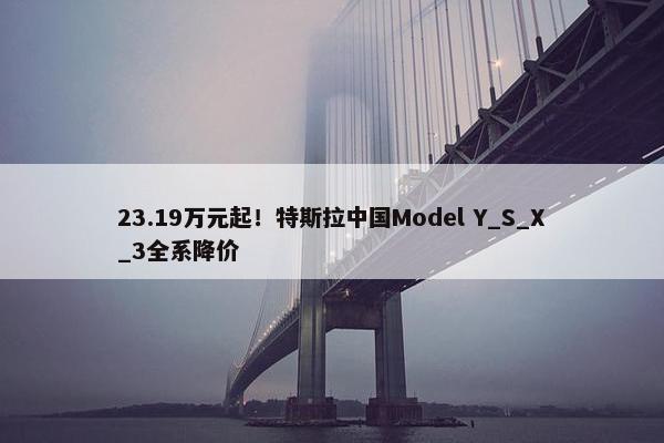 23.19万元起！特斯拉中国Model Y_S_X_3全系降价